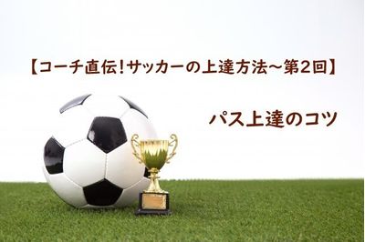 パス上達のコツ【コーチ直伝!サッカーの上達方法 第2回】