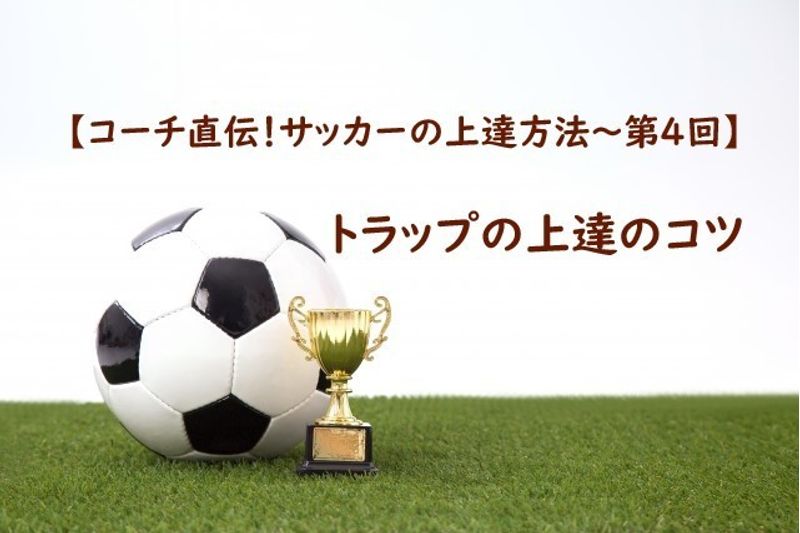 トラップの上達のコツ【コーチ直伝！サッカーの上達方法　第4回】