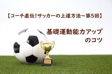 基礎運動能力アップのコツ【コーチ直伝!サッカーの上達方法 第5回】